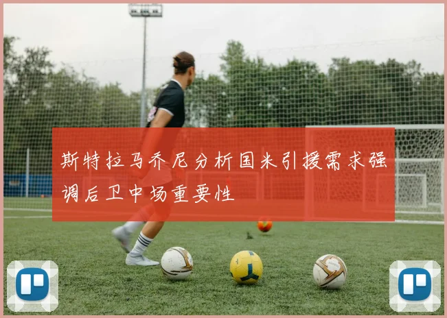 斯特拉马乔尼分析国米引援需求强调后卫中场重要性