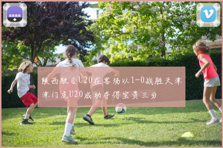 陕西联合U20在客场以1-0战胜天津津门虎U20成功夺得宝贵三分
