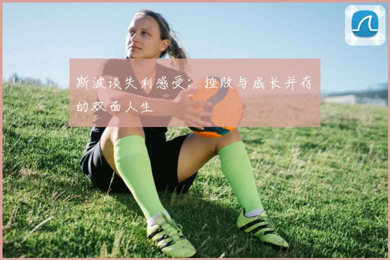 斯波谈失利感受：挫败与成长并存的双面人生