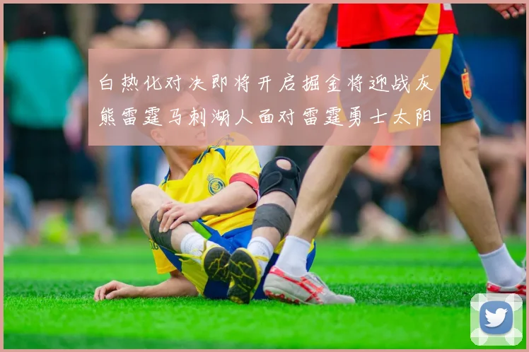 白热化对决即将开启掘金将迎战灰熊雷霆马刺湖人面对雷霆勇士太阳爵士