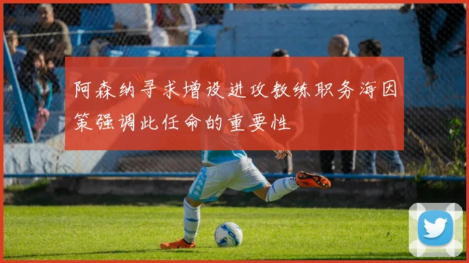 阿森纳寻求增设进攻教练职务海因策强调此任命的重要性