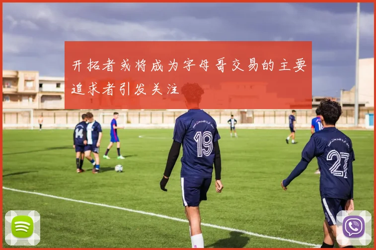 开拓者或将成为字母哥交易的主要追求者引发关注