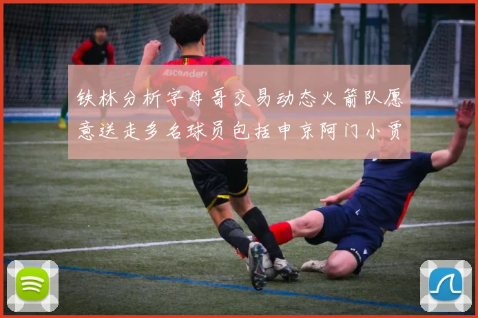 铁林分析字母哥交易动态火箭队愿意送走多名球员包括申京阿门小贾